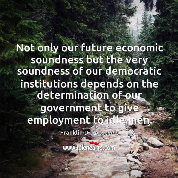 Not only our future economic soundness but the very soundness Determination Quotes Image