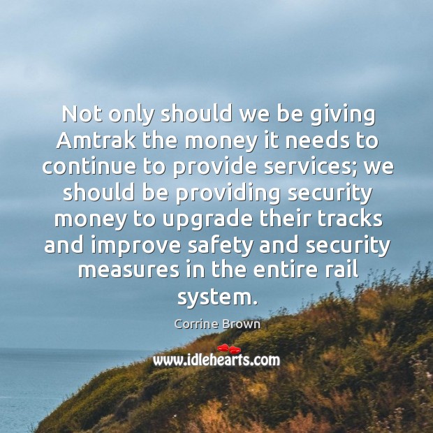Not only should we be giving amtrak the money it needs to continue to provide services. Corrine Brown Picture Quote