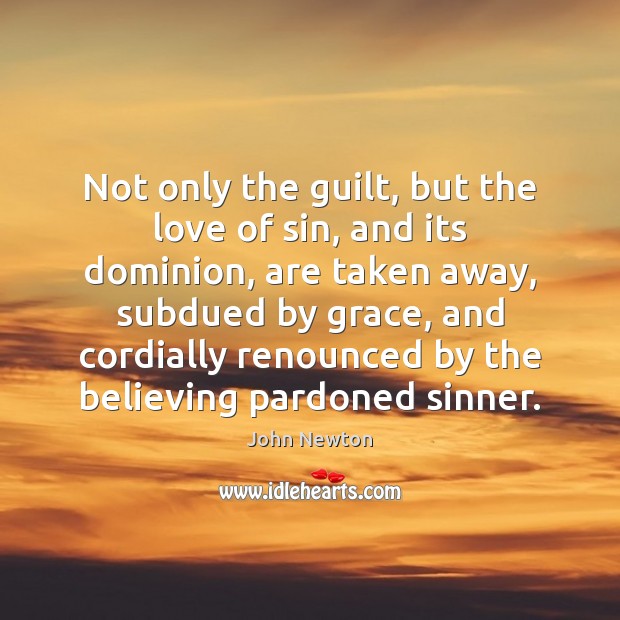 Not only the guilt, but the love of sin, and its dominion, John Newton Picture Quote