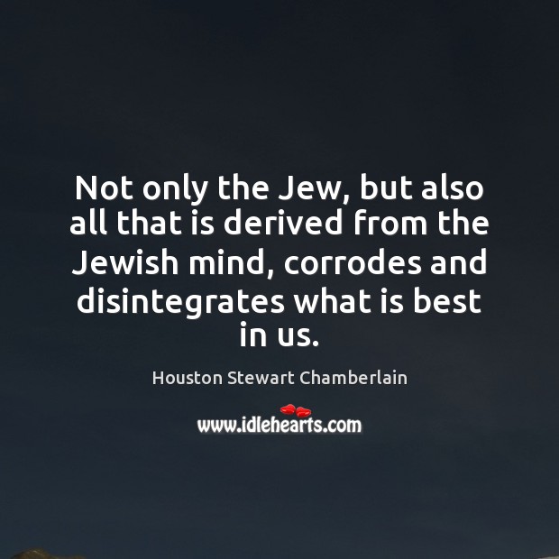Not only the Jew, but also all that is derived from the Houston Stewart Chamberlain Picture Quote