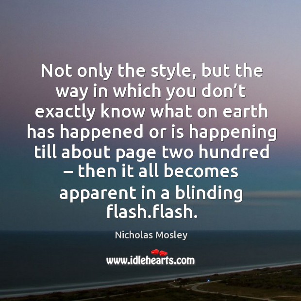 Not only the style, but the way in which you don’t exactly know what on earth has Nicholas Mosley Picture Quote