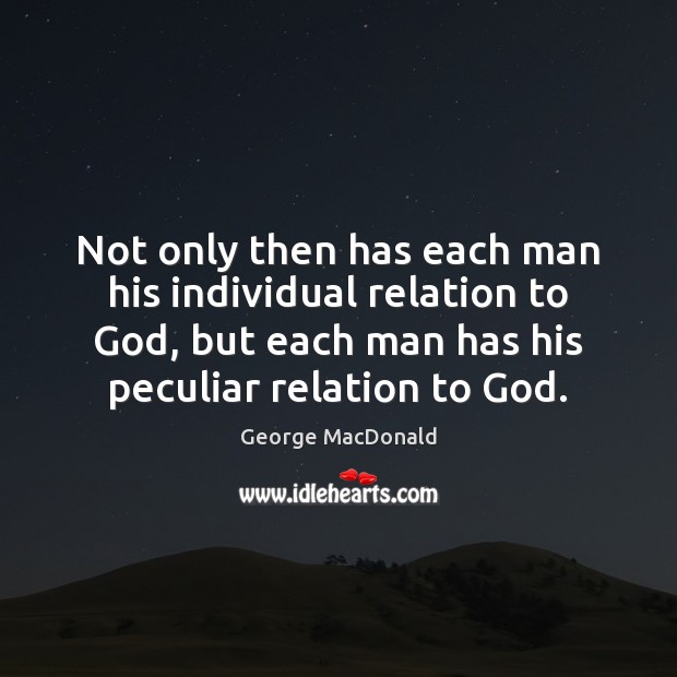 Not only then has each man his individual relation to God, but George MacDonald Picture Quote