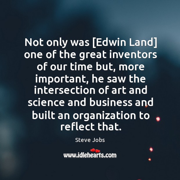 Not only was [Edwin Land] one of the great inventors of our Image