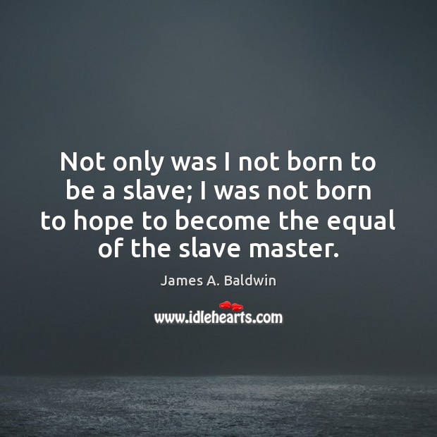 Not only was I not born to be a slave; I was James A. Baldwin Picture Quote