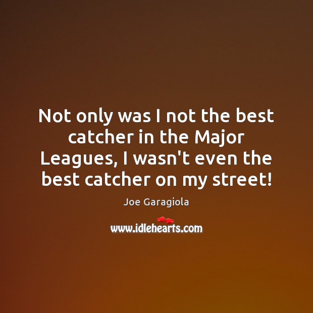 Not only was I not the best catcher in the Major Leagues, Joe Garagiola Picture Quote