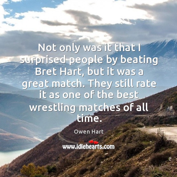 Not only was it that I surprised people by beating bret hart, but it was a great match. Owen Hart Picture Quote