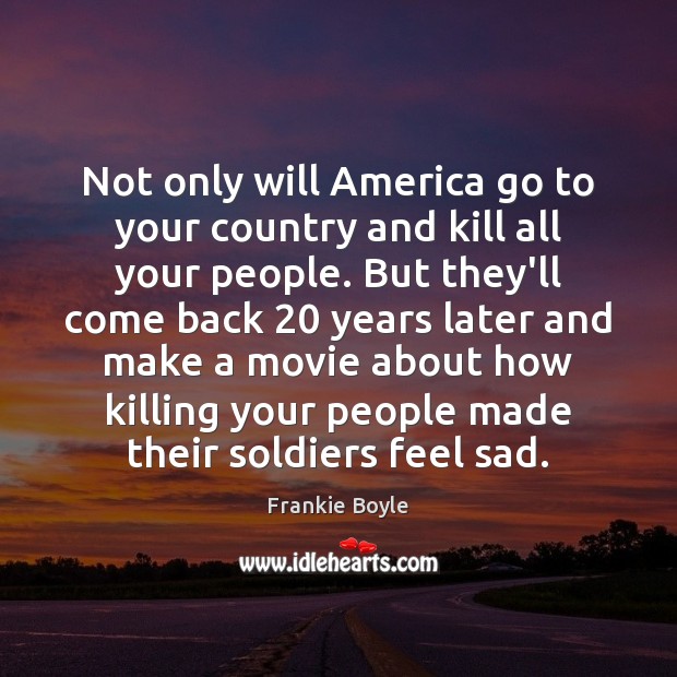 Not only will America go to your country and kill all your Frankie Boyle Picture Quote