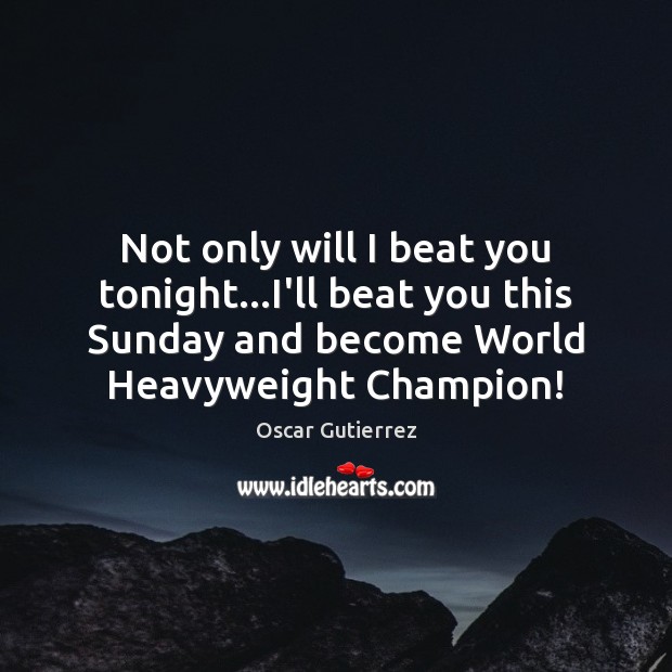 Not only will I beat you tonight…I’ll beat you this Sunday Oscar Gutierrez Picture Quote