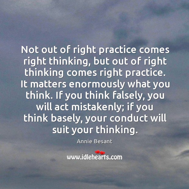 Not out of right practice comes right thinking, but out of right Annie Besant Picture Quote