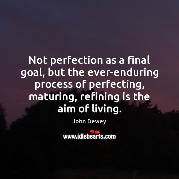 Not perfection as a final goal, but the ever-enduring process of perfecting, John Dewey Picture Quote
