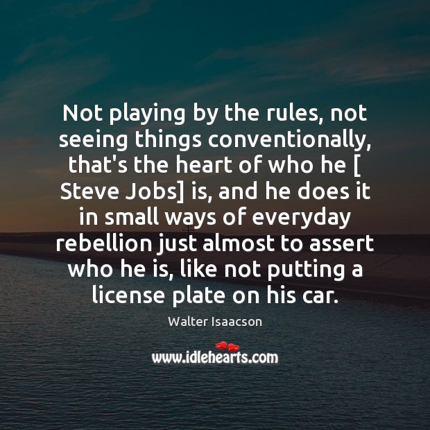 Not playing by the rules, not seeing things conventionally, that’s the heart Walter Isaacson Picture Quote