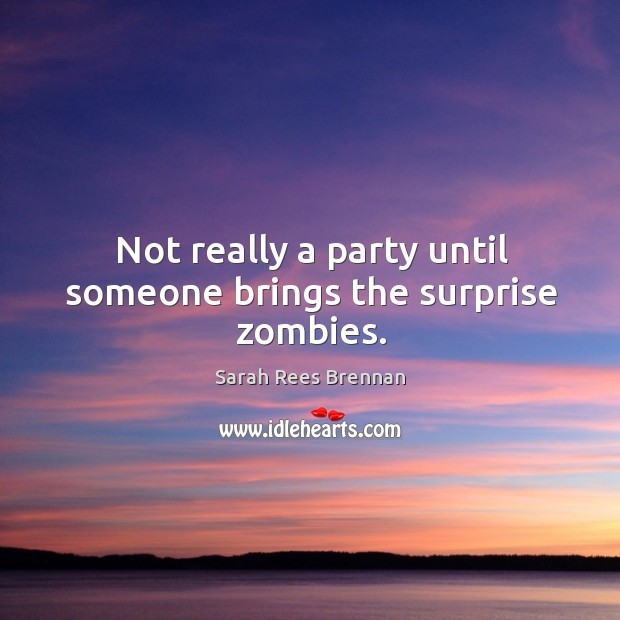 Not really a party until someone brings the surprise zombies. Sarah Rees Brennan Picture Quote