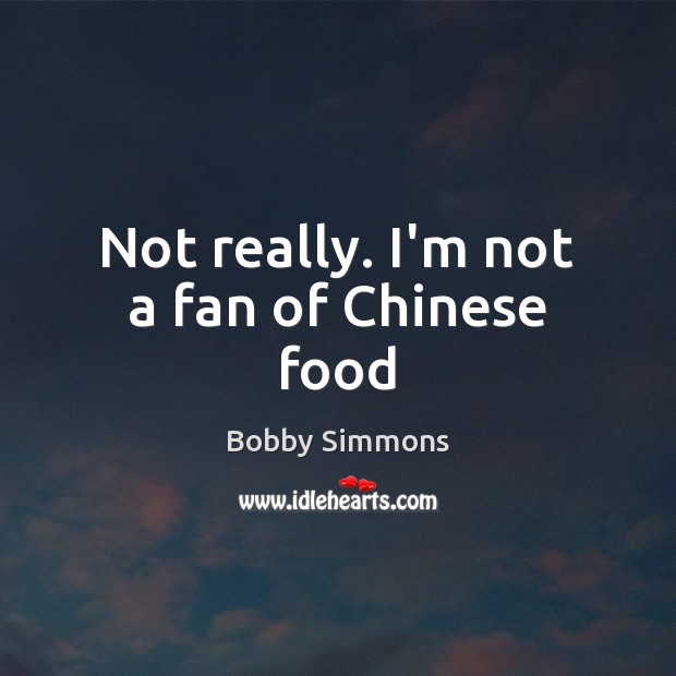 Not really. I’m not a fan of Chinese food Bobby Simmons Picture Quote
