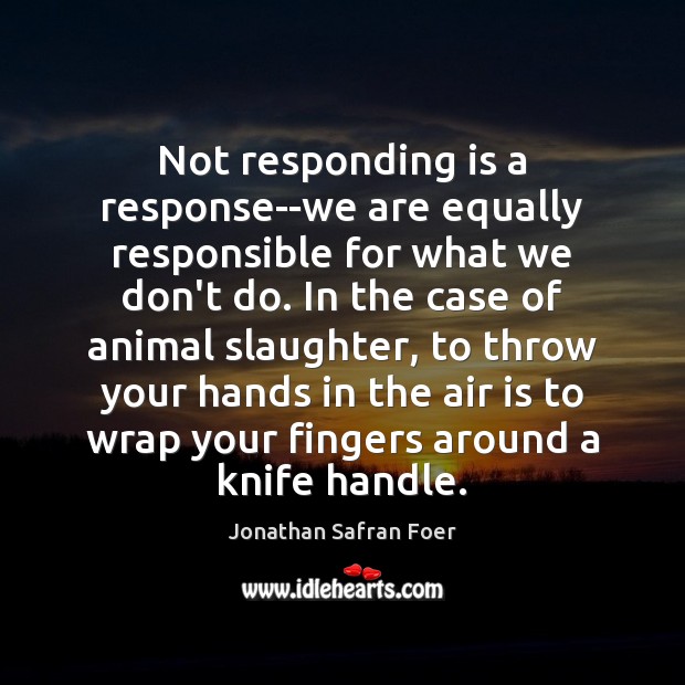 Not responding is a response–we are equally responsible for what we don’t Jonathan Safran Foer Picture Quote
