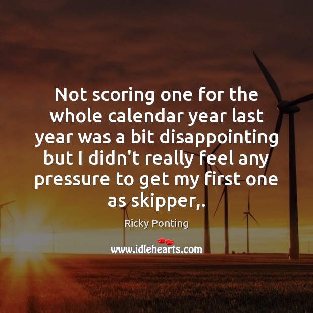 Not scoring one for the whole calendar year last year was a Ricky Ponting Picture Quote