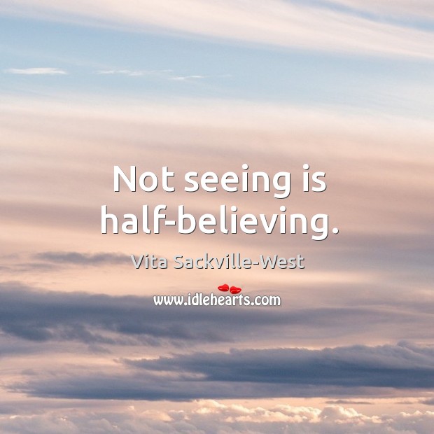 Not seeing is half-believing. Vita Sackville-West Picture Quote
