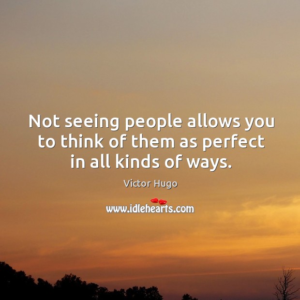 Not seeing people allows you to think of them as perfect in all kinds of ways. Victor Hugo Picture Quote