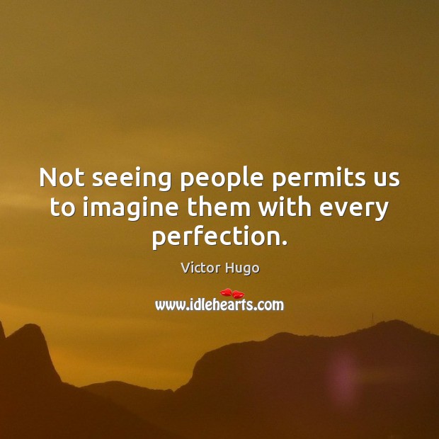 Not seeing people permits us to imagine them with every perfection. Victor Hugo Picture Quote