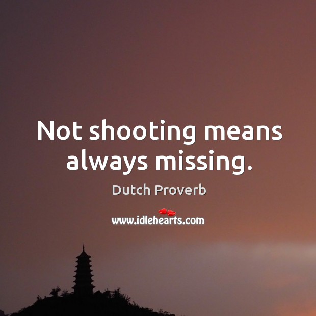 Not shooting means always missing. Dutch Proverbs Image