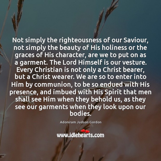 Not simply the righteousness of our Saviour, not simply the beauty of Adoniram Judson Gordon Picture Quote