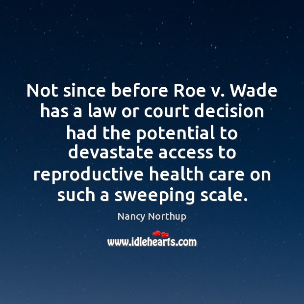 Not since before Roe v. Wade has a law or court decision Nancy Northup Picture Quote
