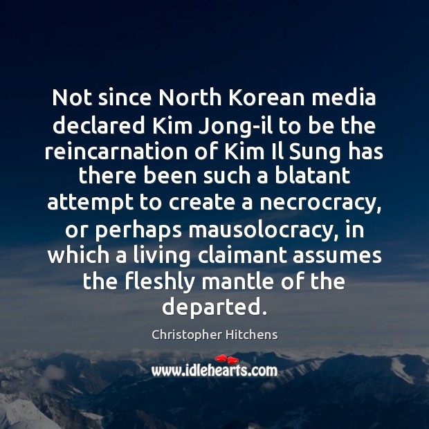 Not since North Korean media declared Kim Jong-il to be the reincarnation Christopher Hitchens Picture Quote