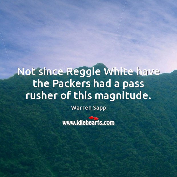 Not since Reggie White have the Packers had a pass rusher of this magnitude. Warren Sapp Picture Quote