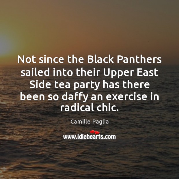 Not since the Black Panthers sailed into their Upper East Side tea Camille Paglia Picture Quote