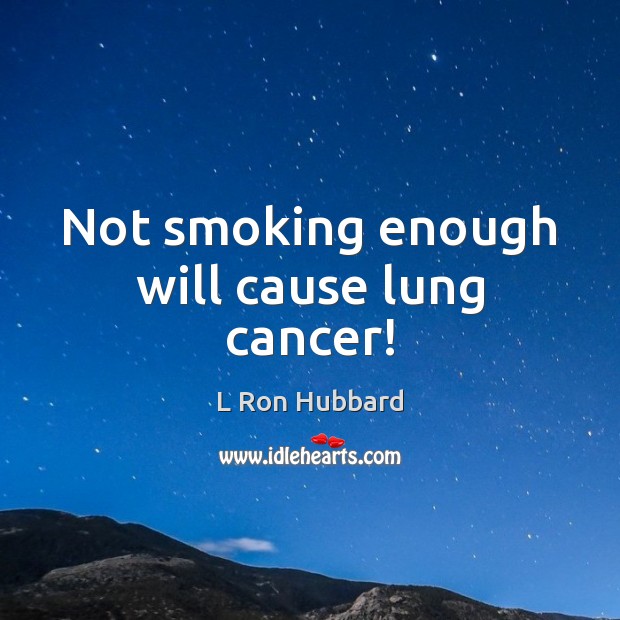 Not smoking enough will cause lung cancer! L Ron Hubbard Picture Quote