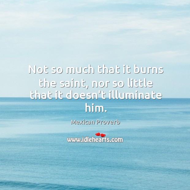 Not so much that it burns the saint, nor so little that it doesn’t illuminate him. Mexican Proverbs Image