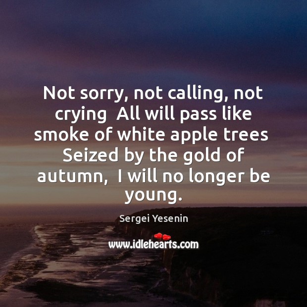 Not sorry, not calling, not crying  All will pass like smoke of Sergei Yesenin Picture Quote
