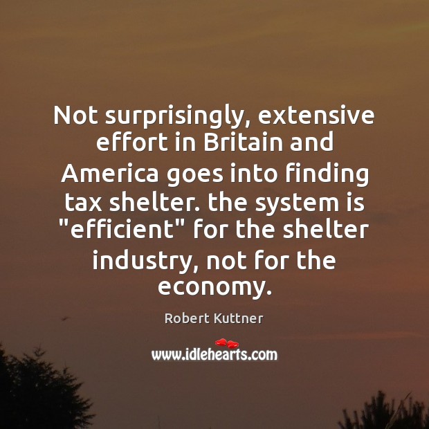 Not surprisingly, extensive effort in Britain and America goes into finding tax Robert Kuttner Picture Quote