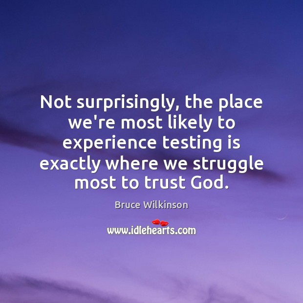 Not surprisingly, the place we’re most likely to experience testing is exactly Bruce Wilkinson Picture Quote