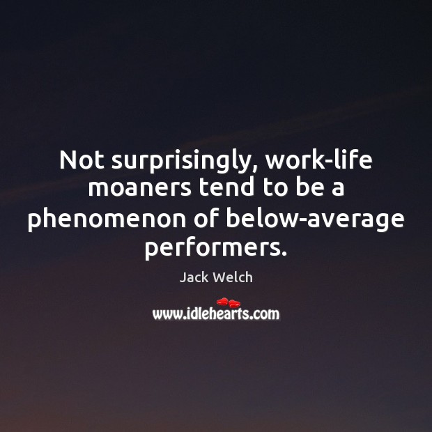 Not surprisingly, work-life moaners tend to be a phenomenon of below-average performers. Jack Welch Picture Quote