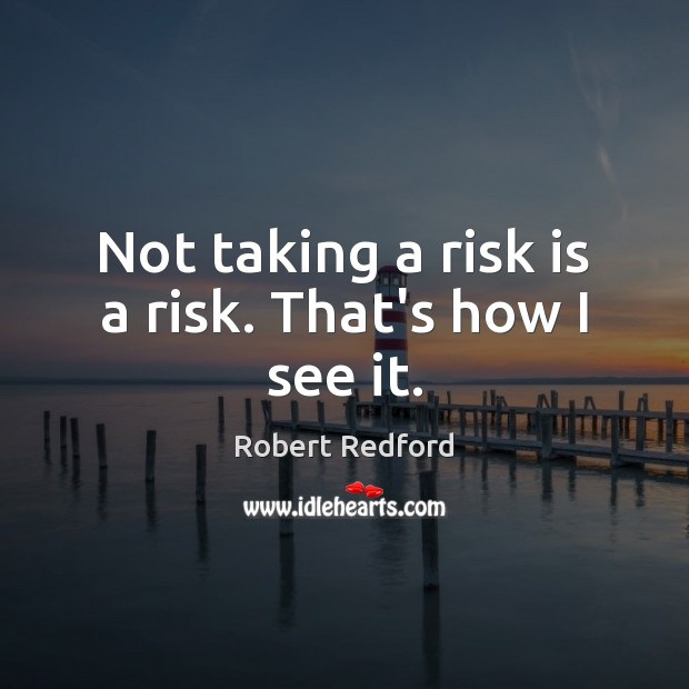Not taking a risk is a risk. That’s how I see it. Robert Redford Picture Quote