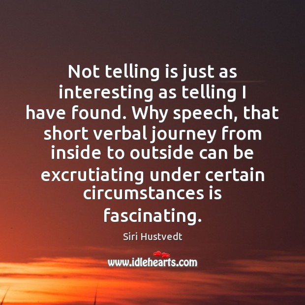 Not telling is just as interesting as telling I have found. Why Siri Hustvedt Picture Quote