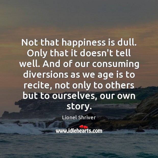 Not that happiness is dull. Only that it doesn’t tell well. And Image