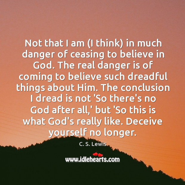 Not that I am (I think) in much danger of ceasing to C. S. Lewis Picture Quote