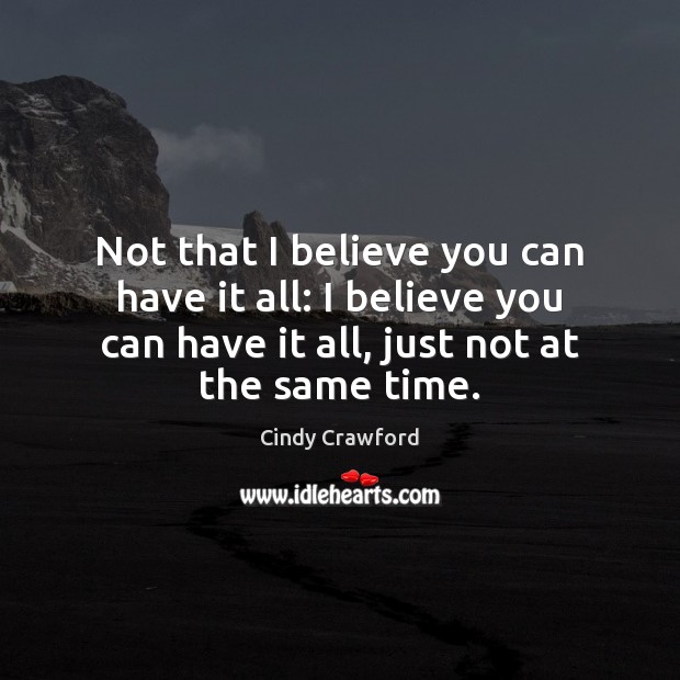 Not that I believe you can have it all: I believe you Cindy Crawford Picture Quote
