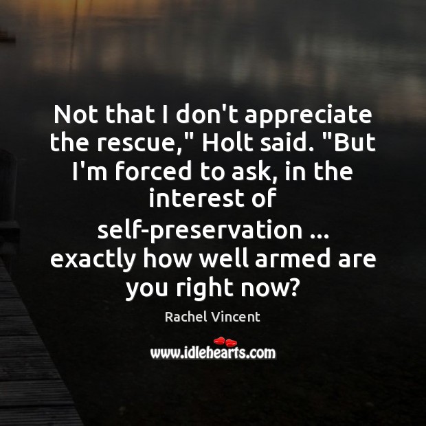 Not that I don’t appreciate the rescue,” Holt said. “But I’m forced Rachel Vincent Picture Quote