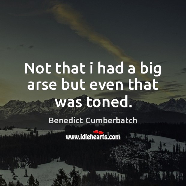 Not that i had a big arse but even that was toned. Benedict Cumberbatch Picture Quote