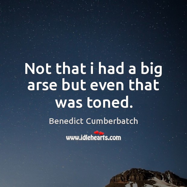 Not that i had a big arse but even that was toned. Benedict Cumberbatch Picture Quote