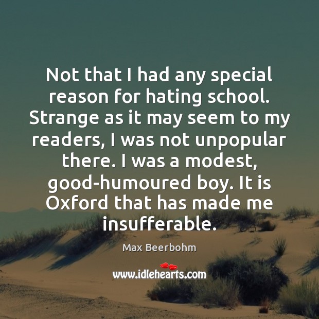 Not that I had any special reason for hating school. Strange as Max Beerbohm Picture Quote