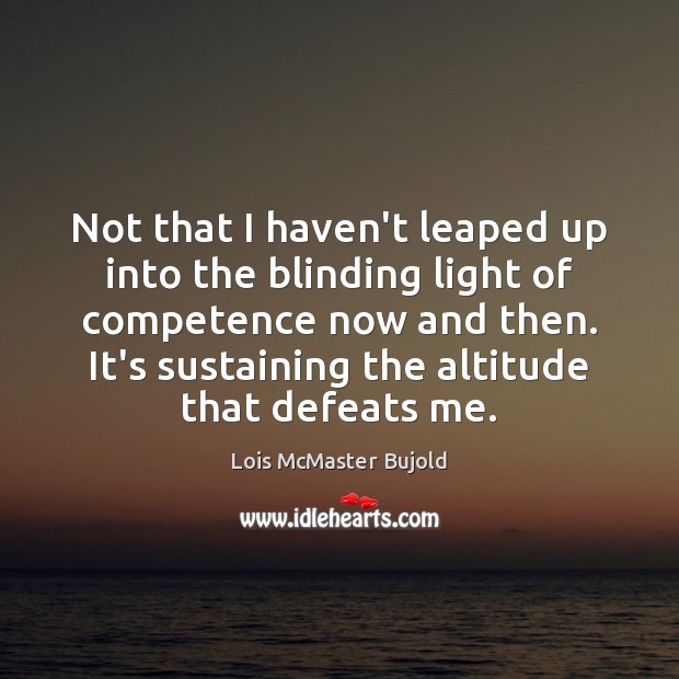 Not that I haven’t leaped up into the blinding light of competence Lois McMaster Bujold Picture Quote