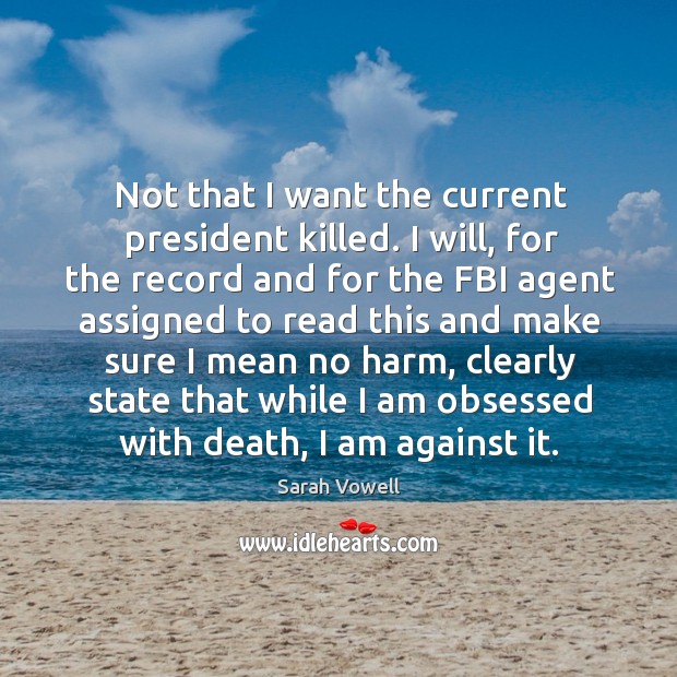 Not that I want the current president killed. I will, for the Sarah Vowell Picture Quote