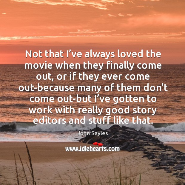 Not that I’ve always loved the movie when they finally come out, or if they ever come John Sayles Picture Quote