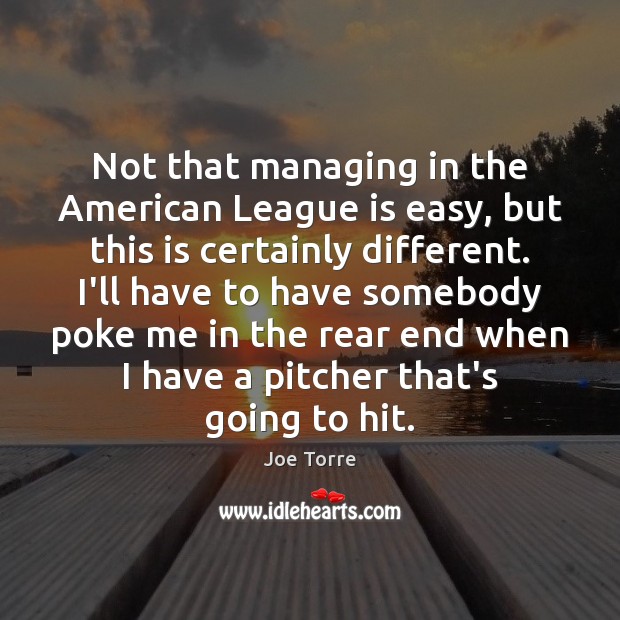 Not that managing in the American League is easy, but this is Joe Torre Picture Quote