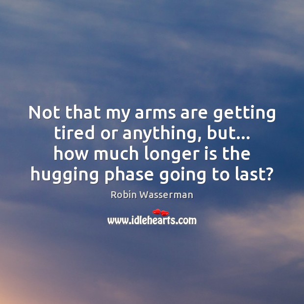 Not that my arms are getting tired or anything, but… how much Robin Wasserman Picture Quote