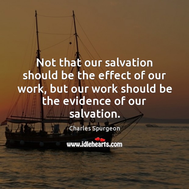 Not that our salvation should be the effect of our work, but Charles Spurgeon Picture Quote