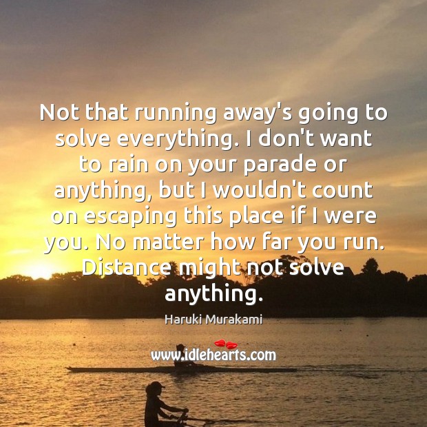 Not that running away’s going to solve everything. I don’t want to Haruki Murakami Picture Quote